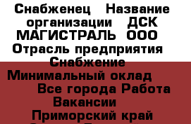 Снабженец › Название организации ­ ДСК МАГИСТРАЛЬ, ООО › Отрасль предприятия ­ Снабжение › Минимальный оклад ­ 30 000 - Все города Работа » Вакансии   . Приморский край,Спасск-Дальний г.